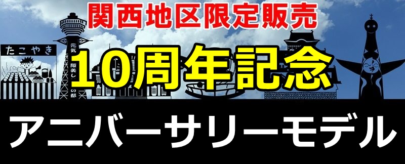 関西限定 10周年記念アニバーサリーモデル登場！